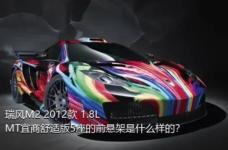 瑞风M2 2012款 1.8L MT宜商舒适版5座的前悬架是什么样的？