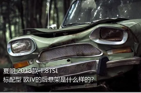 夏朗 2013款 1.8TSI 标配型 欧IV的后悬架是什么样的？