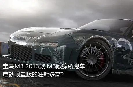 宝马M3 2013款 M3敞篷轿跑车磨砂限量版的油耗多高？