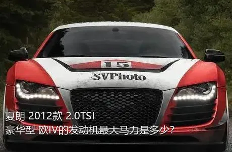 夏朗 2012款 2.0TSI 豪华型 欧IV的发动机最大马力是多少？