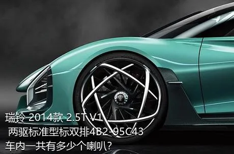 瑞铃 2014款 2.5T V1 两驱标准型标双排4B2-95C43车内一共有多少个喇叭？