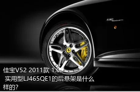 佳宝V52 2011款 1.0L 实用型LJ465QE1的后悬架是什么样的？