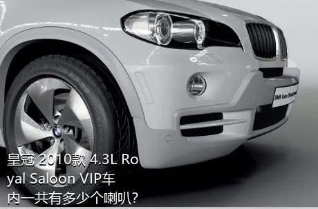 皇冠 2010款 4.3L Royal Saloon VIP车内一共有多少个喇叭？