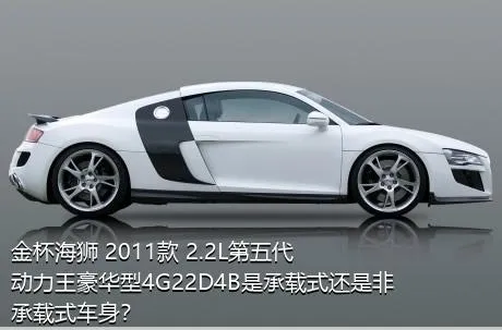 金杯海狮 2011款 2.2L第五代动力王豪华型4G22D4B是承载式还是非承载式车身？