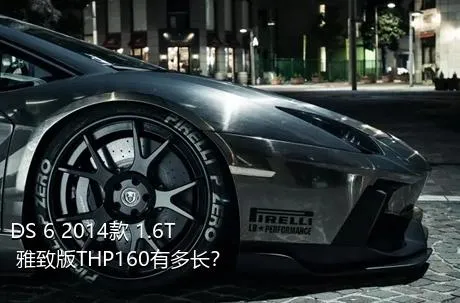 DS 6 2014款 1.6T 雅致版THP160有多长？