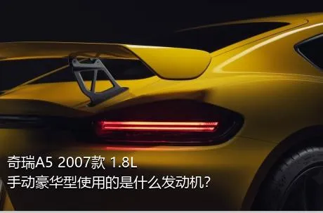 奇瑞A5 2007款 1.8L 手动豪华型使用的是什么发动机？