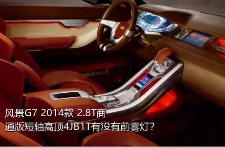 风景G7 2014款 2.8T商通版短轴高顶4JB1T有没有前雾灯？