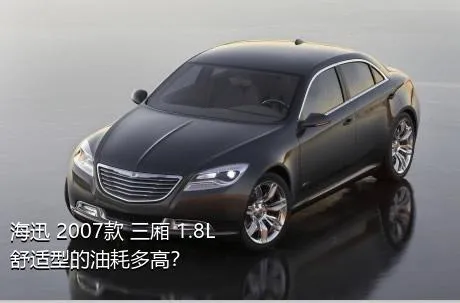 海迅 2007款 三厢 1.8L 舒适型的油耗多高？