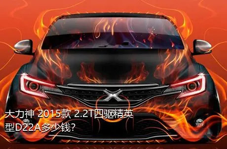 大力神 2015款 2.2T四驱精英型D22A多少钱？