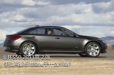 金杯S50 2011款 2.0L 手动两驱标准型属于什么车型？