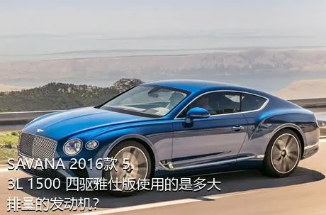 SAVANA 2016款 5.3L 1500 四驱雅仕版使用的是多大排量的发动机？