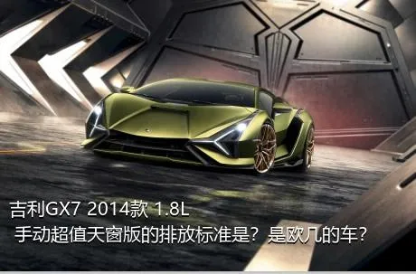 吉利GX7 2014款 1.8L 手动超值天窗版的排放标准是？是欧几的车？