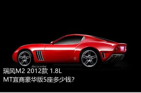 瑞风M2 2012款 1.8L MT宜商豪华版5座多少钱？