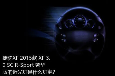 捷豹XF 2015款 XF 3.0 SC R-Sport 奢华版的近光灯是什么灯泡？