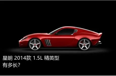 星朗 2014款 1.5L 精英型有多长？