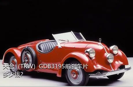 天合（TRW）GDB3195前刹车片多少钱？