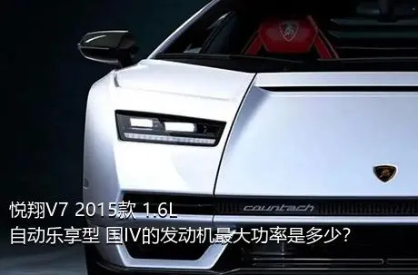 悦翔V7 2015款 1.6L 自动乐享型 国IV的发动机最大功率是多少？