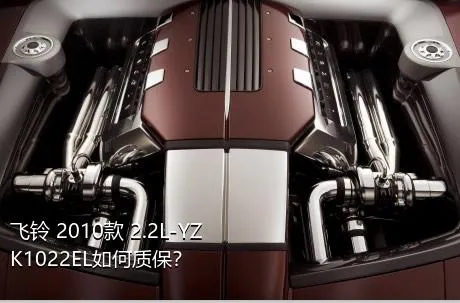 飞铃 2010款 2.2L-YZK1022EL如何质保？