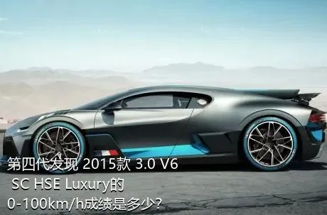 第四代发现 2015款 3.0 V6 SC HSE Luxury的0-100km/h成绩是多少？