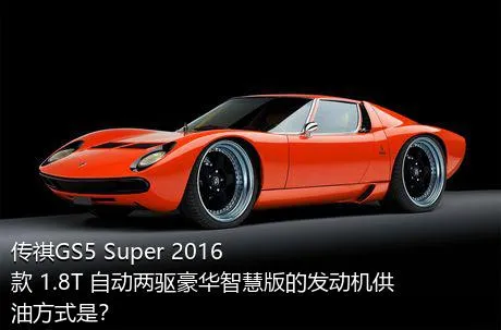 传祺GS5 Super 2016款 1.8T 自动两驱豪华智慧版的发动机供油方式是？