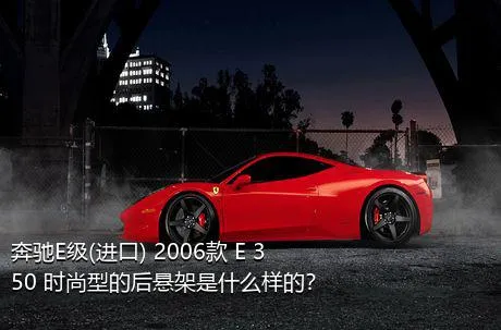 奔驰E级(进口) 2006款 E 350 时尚型的后悬架是什么样的？