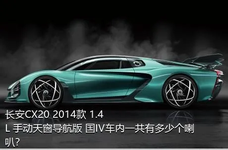 长安CX20 2014款 1.4L 手动天窗导航版 国IV车内一共有多少个喇叭？