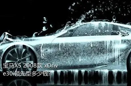 宝马X5 2008款 xDrive30i领先型多少钱？