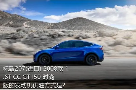 标致207(进口) 2008款 1.6T CC GT150 时尚版的发动机供油方式是？