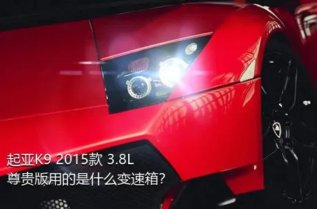 起亚K9 2015款 3.8L 尊贵版用的是什么变速箱？