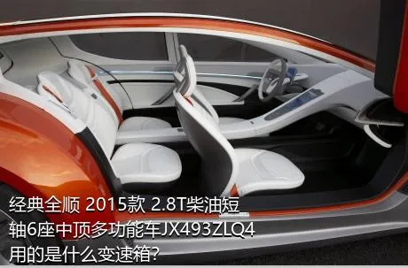 经典全顺 2015款 2.8T柴油短轴6座中顶多功能车JX493ZLQ4用的是什么变速箱？