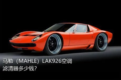 马勒（MAHLE）LAK926空调滤清器多少钱？