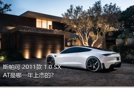 斯帕可 2011款 1.0 SX AT是哪一年上市的？