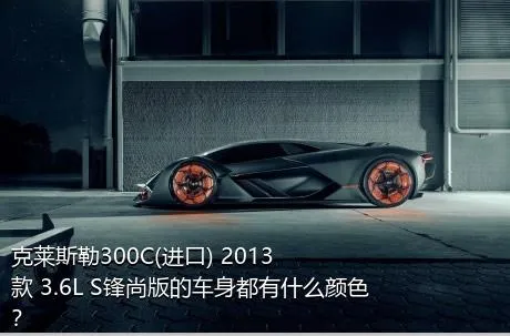 克莱斯勒300C(进口) 2013款 3.6L S锋尚版的车身都有什么颜色？