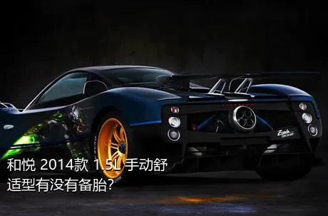 和悦 2014款 1.5L 手动舒适型有没有备胎？