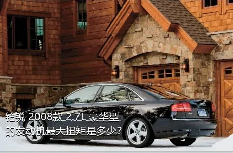 铂锐 2008款 2.7L 豪华型的发动机最大扭矩是多少？