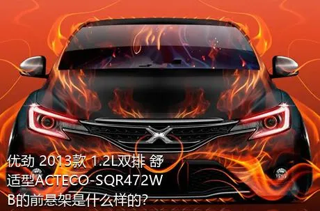 优劲 2013款 1.2L双排 舒适型ACTECO-SQR472WB的前悬架是什么样的？