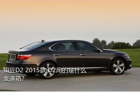 知豆D2 2015款 D2用的是什么变速箱？