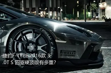 捷豹F-TYPE 2016款 3.0T S 四驱硬顶版有多重？