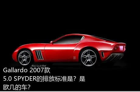 Gallardo 2007款 5.0 SPYDER的排放标准是？是欧几的车？