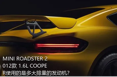 MINI ROADSTER 2012款 1.6L COOPER使用的是多大排量的发动机？