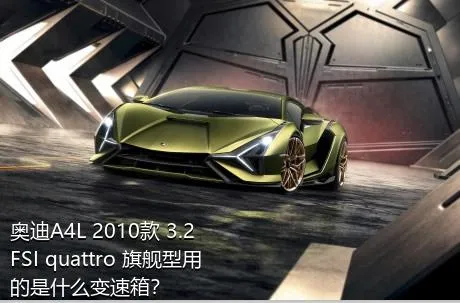 奥迪A4L 2010款 3.2 FSI quattro 旗舰型用的是什么变速箱？