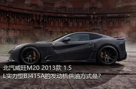 北汽威旺M20 2013款 1.5L实力型BJ415A的发动机供油方式是？