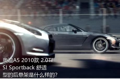 奥迪A5 2010款 2.0TFSI Sportback 舒适型的后悬架是什么样的？