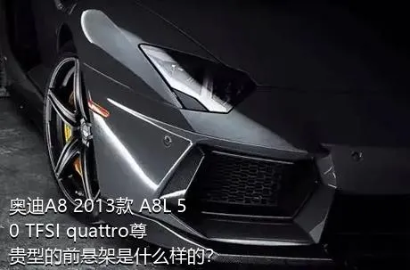 奥迪A8 2013款 A8L 50 TFSI quattro尊贵型的前悬架是什么样的？