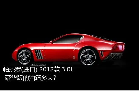 帕杰罗(进口) 2012款 3.0L 豪华版的油箱多大？