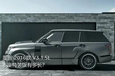 菱智 2016款 V3 1.5L 5座特装版有多长？