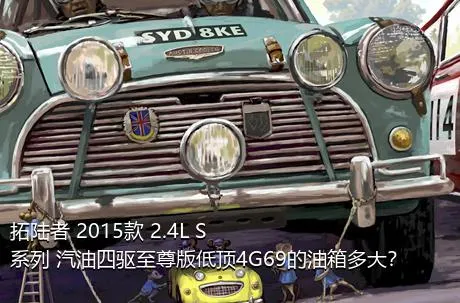 拓陆者 2015款 2.4L S系列 汽油四驱至尊版低顶4G69的油箱多大？