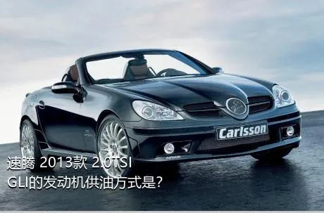 速腾 2013款 2.0TSI GLI的发动机供油方式是？