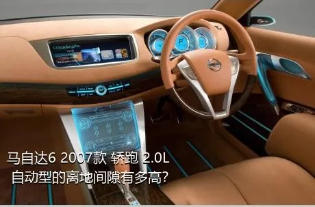 马自达6 2007款 轿跑 2.0L 自动型的离地间隙有多高？