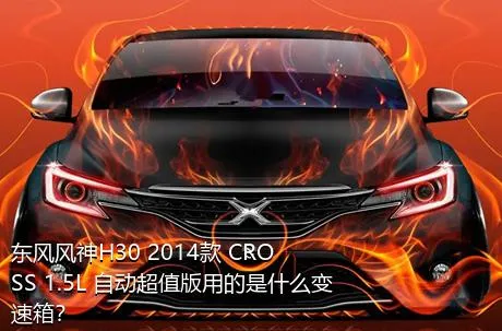 东风风神H30 2014款 CROSS 1.5L 自动超值版用的是什么变速箱？